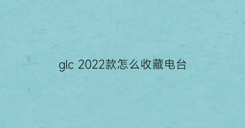 glc 2022款怎么收藏电台